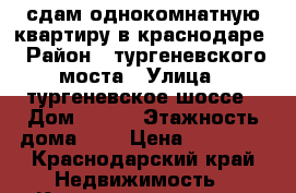 сдам однокомнатную квартиру в краснодаре › Район ­ тургеневского моста › Улица ­ тургеневское шоссе › Дом ­ 3/6 › Этажность дома ­ 3 › Цена ­ 14 000 - Краснодарский край Недвижимость » Квартиры аренда   